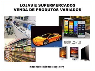 LOJAS E SUPERMERCADOS 
VENDA DE PRODUTOS VARIADOS 
Imagens: dicasedecoracoes.com 
 