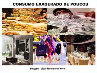 CONSUMO EXAGERADO DE POUCOS 
Imagens: dicasdeconsumo.com 
 