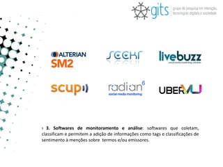 › 3. Softwares de monitoramento e análise: softwares que coletam,
classificam e permitem a adição de informações como tags e classificações de
sentimento à menções sobre termos e/ou emissores.
 
