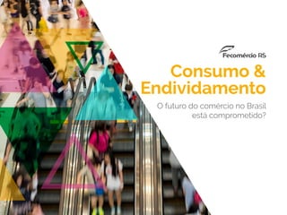 1
Consumo &
Endividamento
O futuro do comércio no Brasil
está comprometido?
 