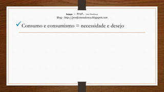 Redação – Prof. João Mendonça
Blog - http://profjcmendonca.blogspot.com
Consumo e consumismo = necessidade e desejo
 