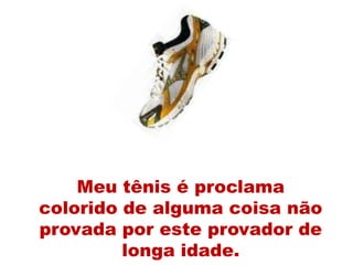 Meu tênis é proclama
colorido de alguma coisa não
provada por este provador de
         longa idade.
 