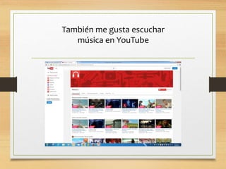 También me gusta escuchar
música en YouTube
 