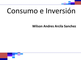 Consumo e Inversión
Wilson Andres Arcila Sanchez
 