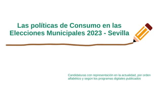 Las políticas de Consumo en las
Elecciones Municipales 2023 - Sevilla
Candidaturas con representación en la actualidad, por orden
alfabético y según los programas digitales publicados
 