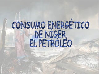 CONSUMO ENERGÉTICO  DE NÍGER,  EL PETRÓLEO 