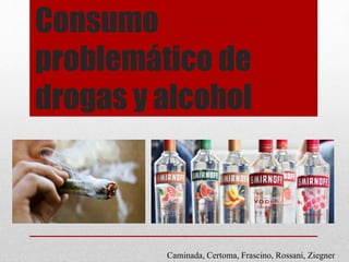 Consumo
problemático de
drogas y alcohol
Caminada, Certoma, Frascino, Rossani, Ziegner
 