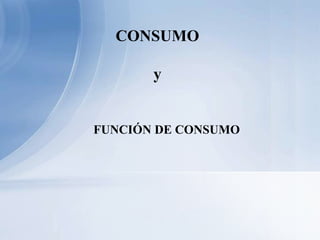 CONSUMO

       y


FUNCIÓN DE CONSUMO
 