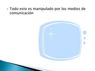    Todo esto es manipulado por los medios de
    comunicación
 