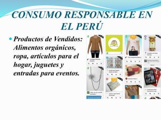 CONSUMO RESPONSABLE EN
EL PERÚ
 Productos de Vendidos:
Alimentos orgánicos,
ropa, artículos para el
hogar, juguetes y
entradas para eventos.
 