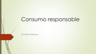 Consumo responsable
Por Carlos Espinoza
 