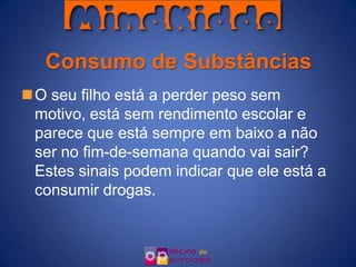 Consumo de Substâncias
O seu filho está a perder peso sem
 motivo, está sem rendimento escolar e
 parece que está sempre em baixo a não
 ser no fim-de-semana quando vai sair?
 Estes sinais podem indicar que ele está a
 consumir drogas.
 