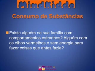 Consumo de Substâncias

Existe alguém na sua família com
 comportamentos estranhos? Alguém com
 os olhos vermelhos e sem energia para
 fazer coisas que antes fazia?
 