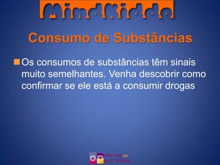 Consumo de Substâncias
Os consumos de substâncias têm sinais
 muito semelhantes. Venha descobrir como
 confirmar se ele está a consumir drogas
 
