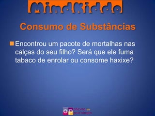 Consumo de Substâncias
Encontrou um pacote de mortalhas nas
 calças do seu filho? Será que ele fuma
 tabaco de enrolar ou consome haxixe?
 