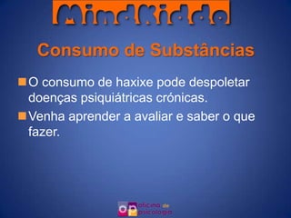 Consumo de Substâncias
O consumo de haxixe pode despoletar
 doenças psiquiátricas crónicas.
Venha aprender a avaliar e saber o que
 fazer.
 