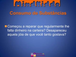 Consumo de Substâncias

Começou a reparar que regularmente lhe
 falta dinheiro na carteira? Desapareceu
 aquela jóia de que você tanto gostava?
 