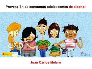 Prevención de consumos adolescentes de alcohol 
Juan Carlos Melero 
 