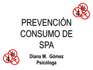 PREVENCIÓN
CONSUMO DE
SPA
Diana M. Gómez
Psicóloga
 