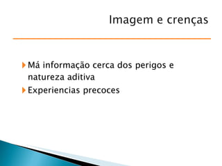 Má informação cerca dos perigos e natureza aditiva Experiencias precoces 