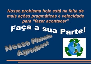 Nosso problema hoje está na falta de
mais ações pragmáticas e velocidade
       para “fazer acontecer”
 