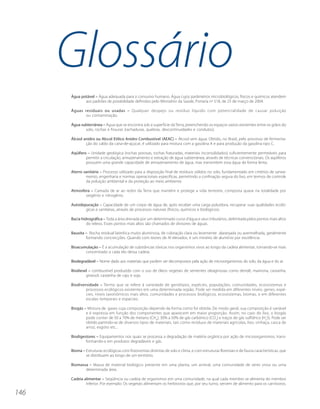 Glossário
      Água potável – Água adequada para o consumo humano. Água cujos parâmetros microbiológicos, físicos e químicos atendem
             aos padrões de potabilidade definidos pelo Ministério da Saúde, Portaria no 518, de 25 de março de 2004.

      Águas residuais ou usadas – Qualquer despejo ou resíduo líquido com potencialidade de causar poluição
            ou contaminação.

      Água subterrânea – Água que se encontra sob a superfície da Terra, preenchendo os espaços vazios existentes entre os grãos do
             solo, rochas e fissuras (rachaduras, quebras, descontinuidades e condutos).

      Álcool anidro ou Alccol Etílico Anidro Combustível (AEAC) – Alcool sem água. Obtido, no Brasil, pelo processo de fermenta-
              ção do caldo da cana-de-açúcar, é utilizado para mistura com a gasolina A e para produção da gasolina tipo C.

      Aqüífero – Unidade geológica (rochas porosas, rochas fraturadas, materiais inconsolidados) suficientemente permeáveis para
              permitir a circulação, armazenamento e extração de água subterrânea, através de técnicas convencionais. Os aqüíferos
              possuem uma grande capacidade de armazenamento de água, mas transmitem essa água de forma lenta.

      Aterro sanitário – Processo utilizado para a disposição final de resíduos sólidos no solo, fundamentado em critérios de sanea-
              mento, engenharia e normas operacionais específicas, permitindo a confinação segura do lixo, em termos de controle
              da poluição ambiental e da proteção ao meio ambiente.

      Atmosfera – Camada de ar ao redor da Terra que mantém e protege a vida terrestre, composta quase na totalidade por
             oxigênio e nitrogênio.

      Autodepuração – Capacidade de um corpo de água de, após receber uma carga poluidora, recuperar suas qualidades ecoló-
             gicas e sanitárias, através de processos naturais (físicos, químicos e biológicos).

      Bacia hidrográfica – Toda a área drenada por um determinado curso d’água e seus tributários, delimitada pelos pontos mais altos
               do relevo. Esses pontos mais altos são chamados de divisores de águas.

      Bauxita – Rocha residual laterítica muito aluminosa, de coloração clara ou levemente alaranjada ou avermelhada, geralmente
              formando concrecções. Quando com teores de Al elevados, é um minério de alumínio por excelência.

      Bioacumulação – É a acumulação de substâncias tóxicas nos organismos vivos ao longo da cadeia alimentar, tornando-se mais
             concentrado a cada elo dessa cadeia.

      Biodegradável – Nome dado aos materiais que podem ser decompostos pela ação de microorganismos do solo, da água e do ar.

      Biodiesel – combustível produzido com o uso de óleos vegetais de sementes oleaginosas como dendê, mamona, castanha,
              girassol, castanha de caju e soja.

      Biodiversidade – Termo que se refere à variedade de genótipos, espécies, populações, comunidades, ecossistemas e
              processos ecológicos existentes em uma determinada região. Pode ser medida em diferentes níveis: genes, espé-
              cies, níveis taxonômicos mais altos, comunidades e processos biológicos, ecossistemas, biomas, e em diferentes
              escalas temporais e espaciais.

      Biogás – Mistura de gases cuja composição depende da forma como foi obtida. De modo geral, sua composição é variável
              e é expressa em função dos componentes que aparecem em maior proporção. Assim, no caso do lixo, o biogás
              pode conter de 50 a 70% de metano (CH4), 30% a 50% de gás carbônico (CO2) e traços de gás sulfídrico (H2S). Pode ser
              obtido partindo-se de diversos tipos de materiais, tais como resíduos de materiais agrícolas, lixo, vinhaça, casca de
              arroz, esgoto etc..

      Biodigestores – Equipamentos nos quais se processa a degradação de matéria orgânica por ação de microorganismos, trans-
              formando-a em produtos degradáveis e gás.

      Bioma – Estruturas ecológicas com fisionomias distintas de solo e clima, e com estruturas florestais e de fauna características, que
              se distribuem ao longo de um território.

      Biomassa – Massa de material biológico presente em uma planta, um animal, uma comunidade de seres vivos ou uma
             determinada área.

      Cadeia alimentar – Seqüência ou cadeia de organismos em uma comunidade, na qual cada membro se alimenta do membro
              inferior. Por exemplo: Os vegetais alimentam os herbívoros que, por seu turno, servem de alimento para os carnívoros.

146
 