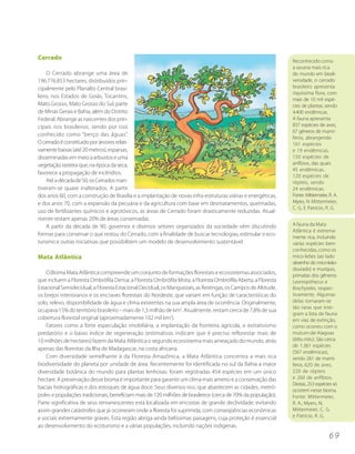 Cerrado                                                                                                        Reconhecido como
                                                                                                               a savana mais rica
    O Cerrado abrange uma área de                                                                              do mundo em biodi-
196.776.853 hectares, distribuídos prin-                                                                       versidade, o cerrado
cipalmente pelo Planalto Central brasi-                                                                        brasileiro apresenta
                                                                                                               riquíssima flora, com
leiro, nos Estados de Goiás, Tocantins,
                                                                                                               mais de 10 mil espé-
Mato Grosso, Mato Grosso do Sul, parte                                                                         cies de plantas, sendo
de Minas Gerais e Bahia, além do Distrito                                                                      4.400 endêmicas.
Federal. Abrange as nascentes dos prin-                                                                        A fauna apresenta
cipais rios brasileiros, sendo por isso                                                                        837 espécies de aves,
                                                                                                               67 gêneros de mamí-
conhecido como “berço das águas”.
                                                                                                               feros, abrangendo
O cerrado é constituído por árvores relati-                                                                    161 espécies
vamente baixas (até 20 metros), esparsas,                                                                      e 19 endêmicas,
disseminadas em meio a arbustos e uma                                                                          150 espécies de
vegetação rasteira que, na época da seca,                                                                      anfíbios, das quais
                                                                                                               45 endêmicas,
favorece a propagação de incêndios.
                                                                                                               120 espécies de
    Até a década de 50, os Cerrados man-                                                                       répteis, sendo
tiveram-se quase inalterados. A partir                                                                         24 endêmicas.
dos anos 60, com a construção de Brasília e a implantação de novas infra-estruturas viárias e energéticas,     Fonte: Mittermeier, R. A.
e dos anos 70, com a expansão da pecuária e da agricultura com base em desmatamentos, queimadas,               Myers, N Mittermeier,
                                                                                                               C. G. E Patrício, R. G.
uso de fertilizantes químicos e agrotóxicos, as áreas de Cerrado foram drasticamente reduzidas. Atual-
mente restam apenas 20% de áreas conservadas.
    A partir da década de 90, governos e diversos setores organizados da sociedade vêm discutindo              A fauna da Mata
                                                                                                               Atlântica é extrema-
formas para conservar o que restou do Cerrado, com a finalidade de buscar tecnologias, estimular o eco-        mente rica, incluindo
turismo e outras iniciativas que possibilitem um modelo de desenvolvimento sustentável.                        várias espécies bem
                                                                                                               conhecidas, como os
Mata Atlântica                                                                                                 mico-leões (ao lado
                                                                                                               desenho do mico-leão-
                                                                                                               dourado) e muriquis,
    O Bioma Mata Atlântica compreende um conjunto de formações florestais e ecossistemas associados,           primatas dos gêneros
que incluem a Floresta Ombrófila Densa, a Floresta Ombrófila Mista, a Floresta Ombrófila Aberta, a Floresta    Leontopithecus e
Estacional Semidecidual, a Floresta Estacional Decidual, os Manguezais, as Restingas, os Campos de Altitude,   Brachyteles, respec-
os brejos interioranos e os encraves florestais do Nordeste, que variam em função de características do        tivamente. Algumas
solo, relevo, disponibilidade de água e clima existentes na sua ampla área de ocorrência. Originalmente,       delas tornaram-se
                                                                                                               tão raras que inte-
ocupava 15% do território brasileiro – mais de 1,3 milhão de km2. Atualmente, restam cerca de 7,8% de sua
                                                                                                               gram a lista de fauna
cobertura florestal original (aproximadamente 102 mil km2).                                                    em vias de extinção,
    Fatores como a forte especulação imobiliária, a implantação da fronteira agrícola, o extrativismo          como ocorreu com o
predatório e o baixo índice de regeneração (estimativas indicam que é preciso reflorestar mais de              mutum-de-Alagoas
10 milhões de hectares) fazem da Mata Atlântica o segundo ecossistema mais ameaçado do mundo, atrás            (Mitu mitu). São cerca
                                                                                                               de 1.361 espécies
apenas das florestas da Ilha de Madagascar, na costa africana.
                                                                                                               (567 endêmicas),
    Com diversidade semelhante à da Floresta Amazônica, a Mata Atlântica concentra a mais rica                 sendo 261 de mamí-
biodiversidade do planeta por unidade de área. Recentemente foi identificada no sul da Bahia a maior           feros, 620 de aves,
diversidade botânica do mundo para plantas lenhosas: foram registradas 454 espécies em um único                220 de répteis
hectare. A preservação desse bioma é importante para garantir um clima mais ameno e a conservação das          e 260 de anfíbios.
                                                                                                               Destas, 253 espécies só
bacias hidrográficas e dos estoques de água doce. Seus diversos rios, que abastecem as cidades, metró-
                                                                                                               ocorrem nesse bioma.
poles e populações tradicionais, beneficiam mais de 120 milhões de brasileiros (cerca de 70% da população).    Fonte: Mittermeier,
Parte significativa de seus remanescentes está localizada em encostas de grande declividade, evitando          R. A.; Myers, N;
assim grandes catástrofes que já ocorreram onde a floresta foi suprimida, com conseqüências econômicas         Mittermeier, C. G.
e sociais extremamente graves. Esta região abriga ainda belíssimas paisagens, cuja proteção é essencial        e Patrício, R. G.
ao desenvolvimento do ecoturismo e a várias populações, incluindo nações indígenas.
                                                                                                                                   69
 