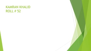 KAMRAN KHALID
ROLL # 52

 