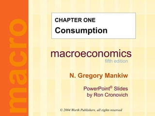 macroeconomics
fifth edition
N. Gregory Mankiw
PowerPoint®
Slides
by Ron Cronovich
macro
© 2004 Worth Publishers, all rights reserved
CHAPTER ONE
Consumption
 