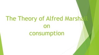 The Theory of Alfred Marshall
on
consumption
 