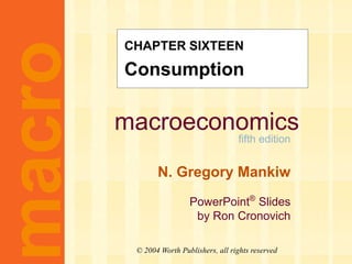 macroeconomics
fifth edition
N. Gregory Mankiw
PowerPoint®
Slides
by Ron Cronovich
macro
© 2004 Worth Publishers, all rights reserved
CHAPTER SIXTEEN
Consumption
 