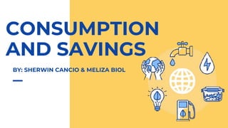 CONSUMPTION
AND SAVINGS
BY: SHERWIN CANCIO & MELIZA BIOL
 