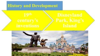 History and Development
19th
century’s
inventions
Disneyland
Park, King’s
Island
 