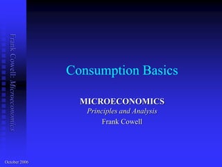 Frank Cowell: Microeconomics




                                Consumption Basics

                                  MICROECONOMICS
                                   Principles and Analysis
                                        Frank Cowell




October 2006
 
