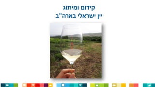 ‫קידום‬‫ומיתוג‬
‫בארה‬ ‫ישראלי‬ ‫יין‬"‫ב‬
 