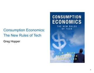 Greg Hopper
Consumption Economics:
The New Rules of Tech
!1
 