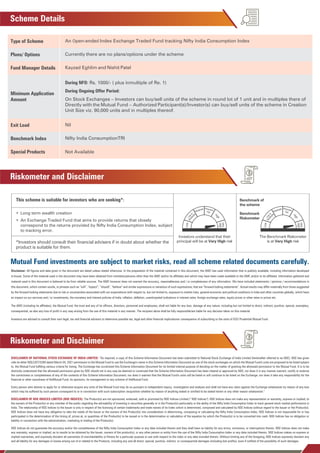 Scheme Details
Riskometer and Disclaimer
Plans/ Options
Fund Manager Details
Minimum Application
Amount
Benchmark Index
Special Products
An Open-ended Index Exchange Traded Fund tracking Nifty India Consumption Index
Currently there are no plans/options under the scheme
Kayzad Eghlim and Nishit Patel
During NFO: Rs. 1000/- ( plus inmultiple of Re. 1)
During Ongoing Offer Period:
On Stock Exchanges – Investors can buy/sell units of the scheme in round lot of 1 unit and in multiples there of
Directly with the Mutual Fund – Authorized Participant(s)/Investor(s) can buy/sell units of the scheme in Creation
Unit Size viz. 90,000 units and in multiples thereof.
Nil
Nifty India ConsumptionTRI
Not Available
Exit Load
Type of Scheme
*Investors should consult their financial advisers if in doubt about whether the
product is suitable for them.
Disclaimer: All figures and data given in the document are dated unless stated otherwise. In the preparation of the material contained in this document, the AMC has used information that is publicly available, including information developed
in-house. Some of the material used in the document may have been obtained from members/persons other than the AMC and/or its affiliates and which may have been made available to the AMC and/or to its affiliates. Information gathered and
material used in this document is believed to be from reliable sources. The AMC however does not warrant the accuracy, reasonableness and / or completeness of any information. We have included statements / opinions / recommendations in
this document, which contain words, or phrases such as “will”, “expect”, “should”, “believe” and similar expressions or variations of such expressions, that are “forward looking statements”. Actual results may differ materially from those suggested
by the forward looking statements due to risk or uncertainties associated with our expectations with respect to, but not limited to, exposure to market risks, general economic and political conditions in India and other countries globally, which have
an impact on our services and / or investments, the monetary and interest policies of India, inflation, deflation, unanticipated turbulence in interest rates, foreign exchange rates, equity prices or other rates or prices etc.
The AMC (including its affiliates), the Mutual Fund, the trust and any of its officers, directors, personnel and employees, shall not liable for any loss, damage of any nature, including but not limited to direct, indirect, punitive, special, exemplary,
consequential, as also any loss of profit in any way arising from the use of this material in any manner. The recipient alone shall be fully responsible/are liable for any decision taken on this material.
Investors are advised to consult their own legal, tax and financial advisors to determine possible tax, legal and other financial implicationor consequence of subscribing to the units of ICICI Prudential Mutual Fund.
DISCLAIMER OF NATIONAL STOCK EXCHANGE OF INDIA LIMITED: “As required, a copy of this Scheme Information Document has been submitted to National Stock Exchange of India Limited (hereinafter referred to as NSE). NSE has given
vide its letter NSE/LIST/5280 dated March 04, 2021 permission to the Mutual Fund to use the Exchange's name in this Scheme Information Document as one of the stock exchanges on which the Mutual Fund's units are proposed to be listed subject
to, the Mutual Fund fulfilling various criteria for listing. The Exchange has scrutinized this Scheme Information Document for its limited internal purpose of deciding on the matter of granting the aforesaid permission to the Mutual Fund. It is to be
distinctly understood that the aforesaid permission given by NSE should not in any way be deemed or construed that the Scheme Information Document has been cleared or approved by NSE; nor does it in any manner warrant, certify or endorse
the correctness or completeness of any of the contents of this Scheme Information Document; nor does it warrant that the Mutual Fund's units will be listed or will continue to be listed on the Exchange; nor does it take any responsibility for the
financial or other soundness of theMutual Fund, its sponsors, its management or any scheme of theMutual Fund.
Every person who desires to apply for or otherwise acquire any units of the Mutual Fund may do so pursuant to independent inquiry, investigation and analysis and shall not have any claim against the Exchange whatsoever by reason of any loss
which may be suffered by such person consequent to or in connection with such subscription /acquisition whether by reason of anything stated or omitted to be stated herein or any other reason whatsoever.”
DISCLAIMER OF NSE INDICES LIMITED (NSE INDICES): The Product(s) are not sponsored, endorsed, sold or promoted by NSE Indices Limited (" NSE Indices"). NSE Indices does not make any representation or warranty, express or implied, to
the owners of the Product(s) or any member of the public regarding the advisability of investing in securities generally or in the Product(s) particularly or the ability of the Nifty India Consumption Index to track general stock market performance in
India. The relationship of NSE Indices to the Issuer is only in respect of the licensing of certain trademarks and trade names of its Index which is determined, composed and calculated by NSE Indices without regard to the Issuer or the Product(s).
NSE Indices does not have any obligation to take the needs of the Issuer or the owners of the Product(s) into consideration in determining, composing or calculating the Nifty India Consumption Index. NSE Indices is not responsible for or has
participated in the determination of the timing of, prices at, or quantities of the Product(s) to be issued or in the determination or calculation of the equation by which the Product(s) is to be converted into cash. NSE Indices has no obligation or
liability in connection with the administration, marketing or trading of the Product(s).
NSE Indices do not guarantee the accuracy and/or the completeness of the Nifty India Consumption Index or any data included therein and they shall have no liability for any errors, omissions, or interruptions therein. NSE Indices does not make
any warranty, express or implied, as to results to be obtained by the Issuer, owners of the product(s), or any other person or entity from the use of the Nifty India Consumption Index or any data included therein. NSE Indices makes no express or
implied warranties, and expressly disclaim all warranties of merchantability or fitness for a particular purpose or use with respect to the index or any data included therein. Without limiting any of the foregoing, NSE Indices expressly disclaim any
and all liability for any damages or losses arising out of or related to the Products, including any and all direct, special, punitive, indirect, or consequential damages (including lost profits), even if notified of the possibility of such damages.
Mutual Fund investments are subject to market risks, read all scheme related documents carefully.
Investors understand that their
principal will be at Very High risk
L
o
w
t
o
M
o
d
e
r
a
t
e
H
i
g
h
Ve
ry
Hi
gh
Lo
w
Moderate Moderately
High
The Benchmark Riskometer
is at Very High risk
L
o
w
t
o
M
o
d
e
r
a
t
e
H
i
g
h
Ve
ry
Hi
gh
Lo
w
Moderate Moderately
High
ï Long term wealth creation
ï An Exchange Traded Fund that aims to provide returns that closely
correspond to the returns provided by Nifty India Consumption Index, subject
to tracking error.
This scheme is suitable for investors who are seeking*: Benchmark of
the scheme
Benchmark
Riskometer
Riskometer and Disclaimer
 