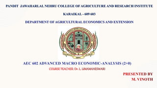 PANDIT JAWAHARLAL NEHRU COLLEGE OF AGRICULTURE AND RESEARCH INSTITUTE
KARAIKAL - 609 603
DEPARTMENT OF AGRICULTURAL ECONOMICS AND EXTENSION
AEC 602 ADVANCED MACRO ECONOMIC-ANALYSIS (2+0)
 