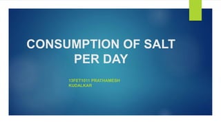 CONSUMPTION OF SALT
PER DAY
13FET1011 PRATHAMESH
KUDALKAR
 