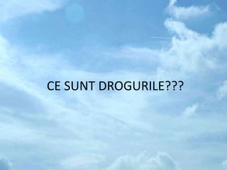CE SUNT DROGURILE???
 