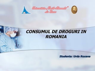 CONSUMUL DE DROGURI IN
      ROMANIA



            Studenta: Urda Roxana
 