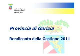 Provincia di Gorizia

Rendiconto della Gestione 2011
 