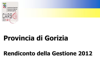 Provincia di Gorizia
Rendiconto della Gestione 2012
 
