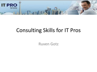 Consulting Skills for IT Pros

          Ruven Gotz
 