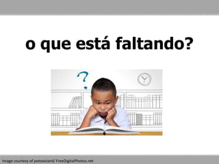 o que está faltando?
Image courtesy of potowizard/ FreeDigitalPhotos.net
 