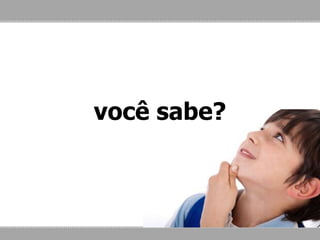 você sabe?
 