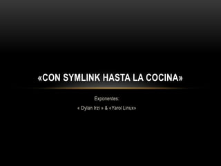 «CON SYMLINK HASTA LA COCINA» 
Exponentes: 
« Dylan Irzi » & «Yarol Linux» 
 