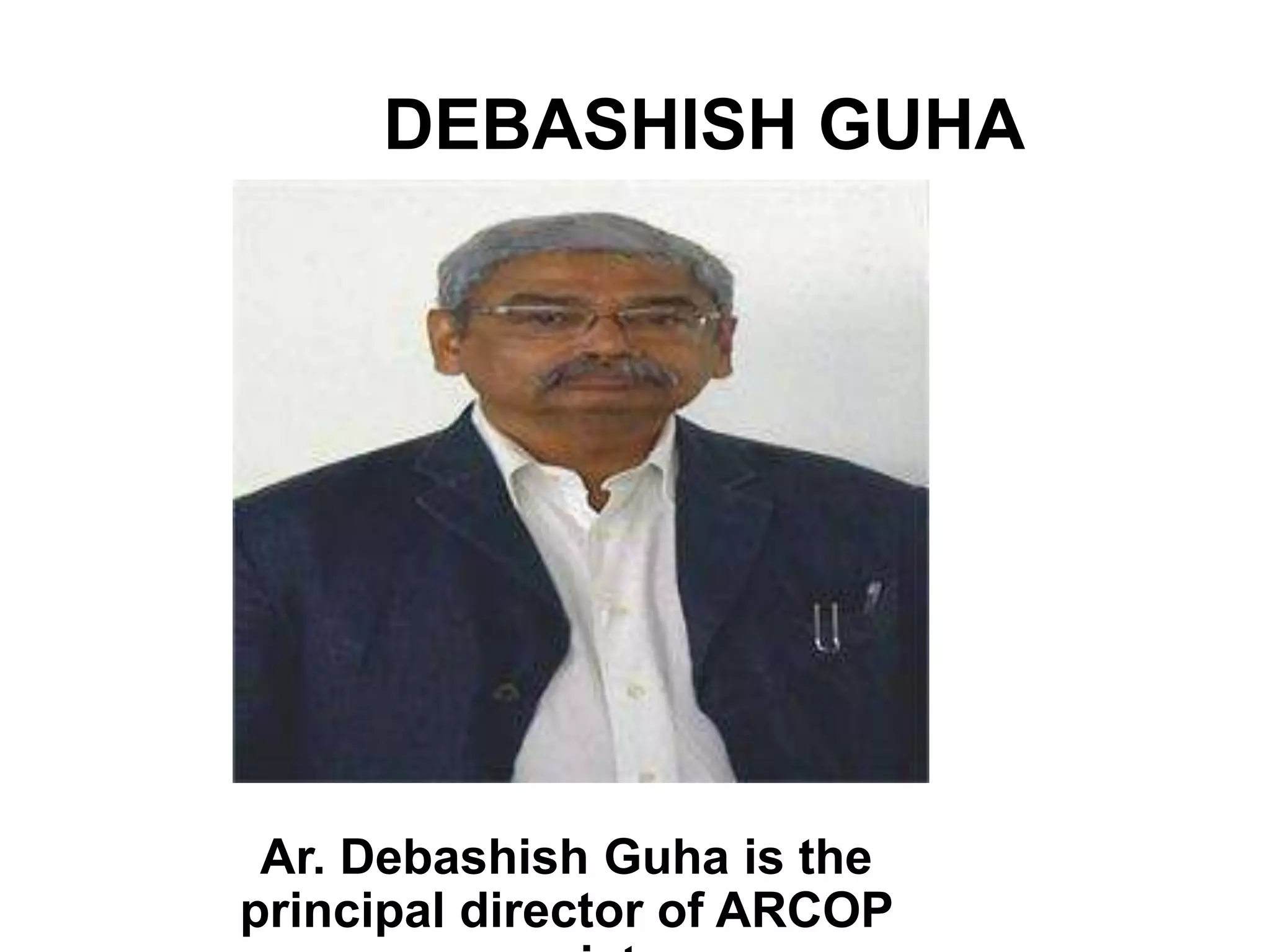 Ar. Debashish Guha is the
principal director of ARCOP
DEBASHISH GUHA
 