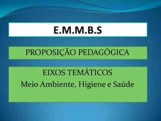PROPOSIÇÃO PEDAGÓGICA

     EIXOS TEMÁTICOS
Meio Ambiente, Higiene e Saúde
 
