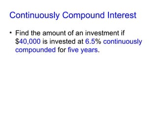Continuously Compound Interest Find the amount of an investment if $ 40,000  is invested at  6.5 %  continuously compounded  for  five years .  